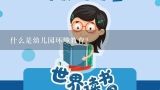 什么是幼儿园环境教育？环保教育的内容有哪些方面