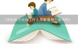 3岁的孩子应该上什么早教课程？有用吗？孩子还在上幼儿园，早教课程用什么样的比较合适？