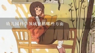 幼儿园科学领域包括哪些方面