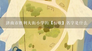 济南市胜利大街小学的【校歌】名字是什么