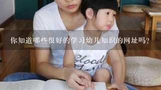 你知道哪些很好的学习幼儿知识的网址吗？