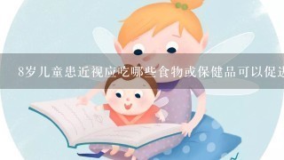 8岁儿童患近视应吃哪些食物或保健品可以促进眼睛发育,改善视力?