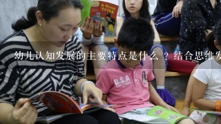 幼儿认知发展的主要特点是什么 ? 结合思维发展的经典研究加以阐述。