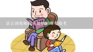 语言训练师国家资格证哪里报考