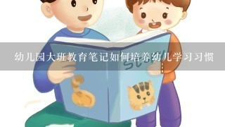 幼儿园大班教育笔记如何培养幼儿学习习惯