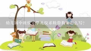 幼儿园中班快乐学礼仪系鞋带教案怎么写？