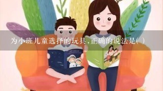 为小班儿童选择的玩具,正确的说法是( )