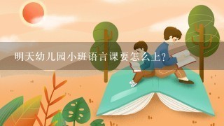 明天幼儿园小班语言课要怎么上？