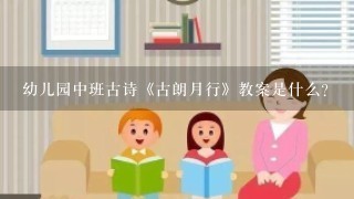 幼儿园中班古诗《古朗月行》教案是什么？