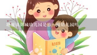 塘厦镇御城幼儿园是市一级幼儿园吗