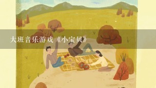 大班音乐游戏《小宝贝》