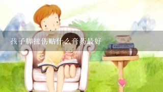 孩子脚扭伤贴什么膏药最好