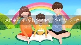 武汉市外国语学校小学部幼升小面试什么内？