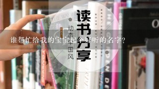 谁帮忙给我的宝宝起个好听的名字?