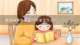 幼儿园课程评价的对象是什么?