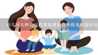 幼儿园大班语言教案说课稿故事接龙机器娃娃