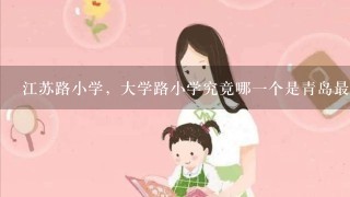 江苏路小学，大学路小学究竟哪一个是青岛最好的小学？