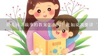 幼儿园讲故事的教案怎么写？比如说我要讲‘老虎拔牙’这个故事的教案怎么写