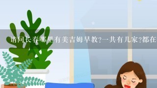 请问长春哪里有美吉姆早教?一共有几家?都在哪里?谢