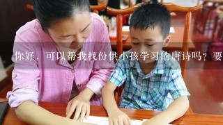 你好，可以帮我找份供小孩学习的唐诗吗？要txt格式的，可以打印的，lidtao@126.com，谢谢