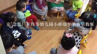 亲~急需！在线等幼儿园小班端午节音乐教案 要详写的