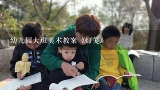 幼儿园大班美术教案《灯笼》