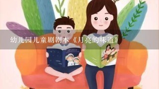 幼儿园儿童剧剧本《月亮的味道》