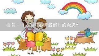 揣着一口袋的开心满载而归的意思？