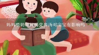 妈妈喂奶期间喝党参汤对宝宝有影响吗