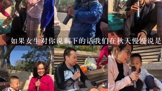 如果女生对你说剩下的话我们在秋天慢慢说是什么意思？