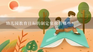 幼儿园教育目标的制定依据有哪些?