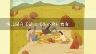 幼儿园音乐活动《小小鸡》教案