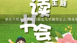 重庆只幼儿英语教育最近几年做得怎么?那家做得比较好?