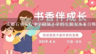 成都石室天府中学附属小学的生源大多来自哪个小区？