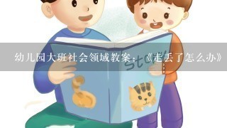 幼儿园大班社会领域教案：《走丢了怎么办》