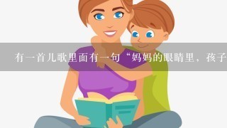 有一首儿歌里面有一句“妈妈的眼睛里，孩子最美丽