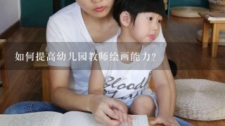 如何提高幼儿园教师绘画能力？