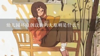 幼儿园环境创设的六大原则是什么？