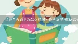 长春美吉姆早教怎么样啊？价格高吗?哪位妈妈知道具