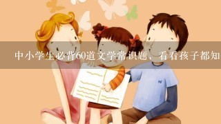 中小学生必背60道文学常识题，看看孩子都知道吗