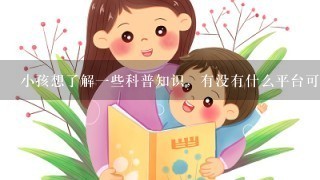 小孩想了解一些科普知识，有没有什么平台可以看到？