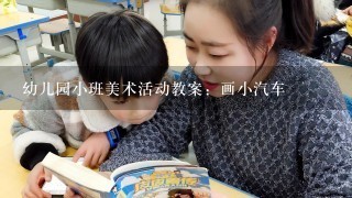 幼儿园小班美术活动教案：画小汽车