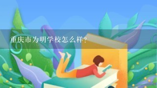 重庆市为明学校怎么样？