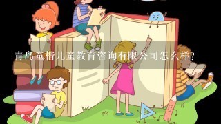 青岛童楷儿童教育咨询有限公司怎么样？