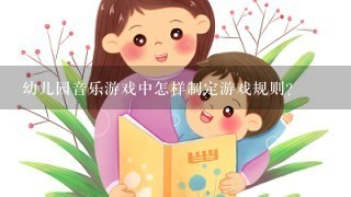 幼儿园音乐游戏中怎样制定游戏规则？