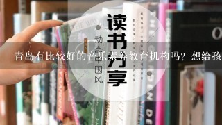 青岛有比较好的音乐素养教育机构吗？想给孩子报1个