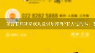 东营有疯狂家族儿童俱乐部吗?有去过的吗，怎么样到底?