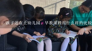 孩子还在上幼儿园，早教课程用什么样的比较合适？