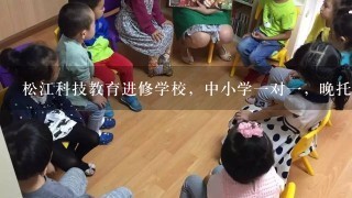 松江科技教育进修学校，中小学1对1，晚托班，儿童美术培训，有在那里培训过的吗，效果怎么样?