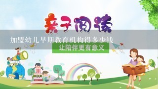 加盟幼儿早期教育机构得多少钱